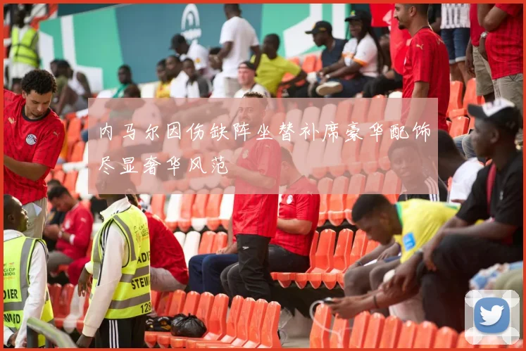 内马尔因伤缺阵坐替补席豪华配饰尽显奢华风范