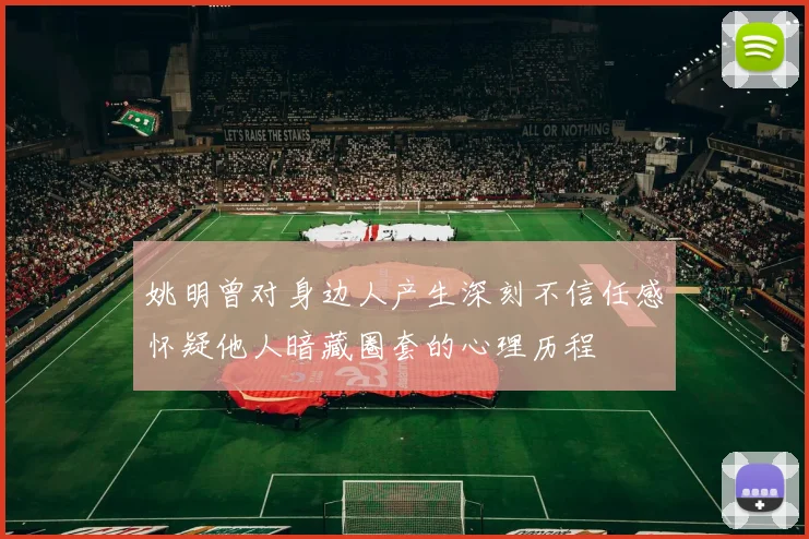 姚明曾对身边人产生深刻不信任感怀疑他人暗藏圈套的心理历程
