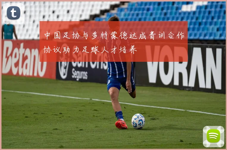 中国足协与多特蒙德达成青训合作协议助力足球人才培养