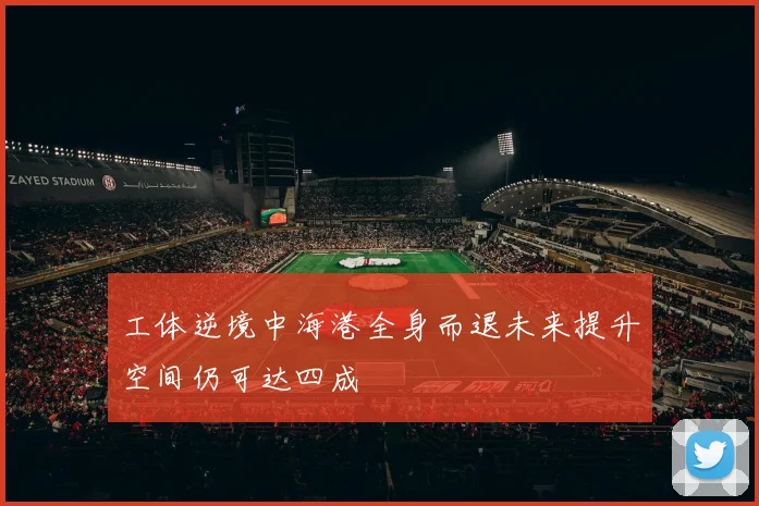 工体逆境中海港全身而退未来提升空间仍可达四成