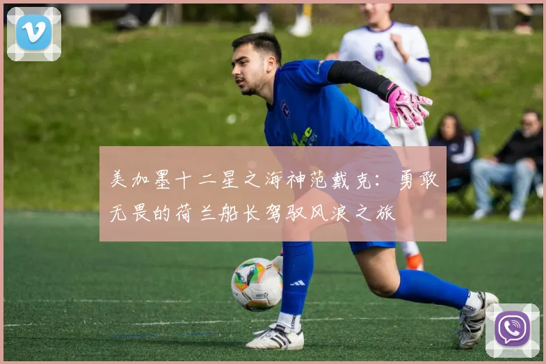 美加墨十二星之海神范戴克：勇敢无畏的荷兰船长驾驭风浪之旅